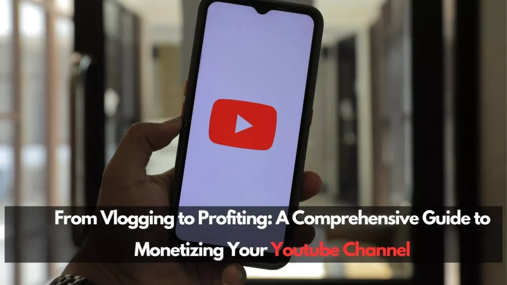 From Vlogging to Profiting: A Comprehensive Guide to Monetizing Your Youtube Channel